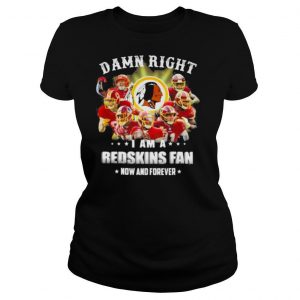 Damn Right I Am A Redskins Fan Now And Forever Team Football shirt