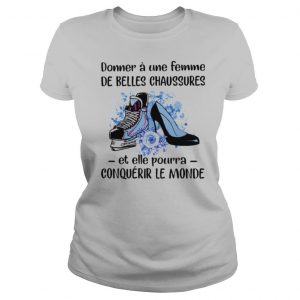 Donner Une Femme De Belles Chaussures Et Eelle Pourra Conqueror Le Monde Shoes Flowers shirt