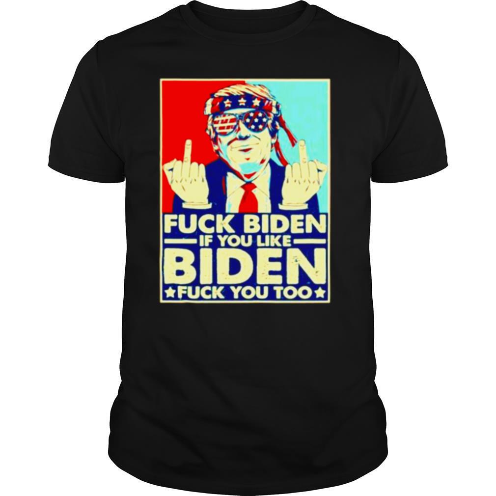 Fuck Biden if you like Biden fuck you too shirt