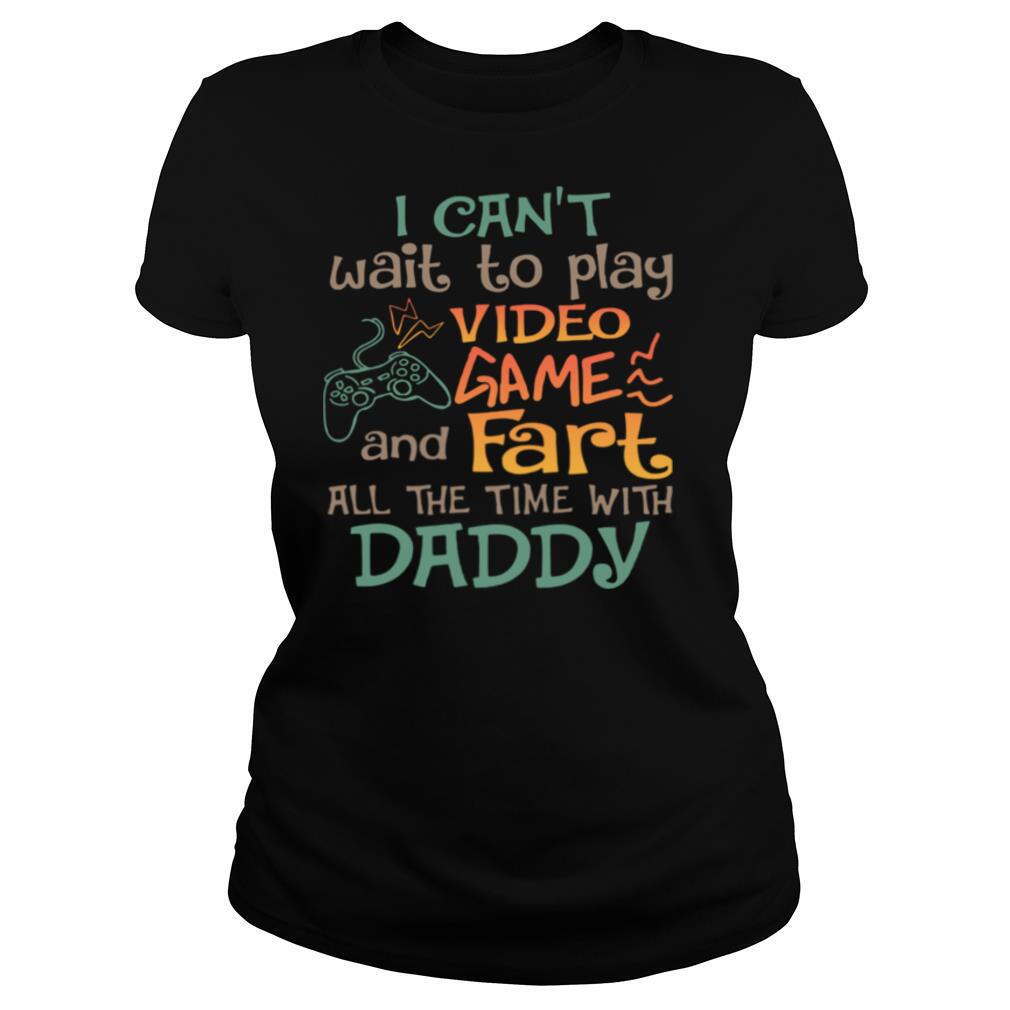 I Can't Wait To Play Video Game And Fart All The Time With Daddy shirt