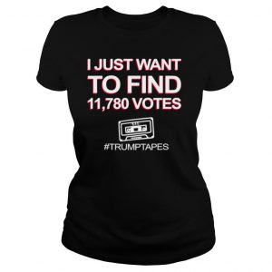 I Just Want To Find 11,780 Votes Trump Tapes shirt
