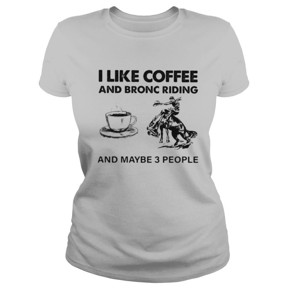 I Like Coffee And Bronc Riding And Maybe 3 People shirt