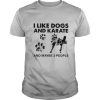 I Like Dogs And Karate And Maybe 3 People shirt