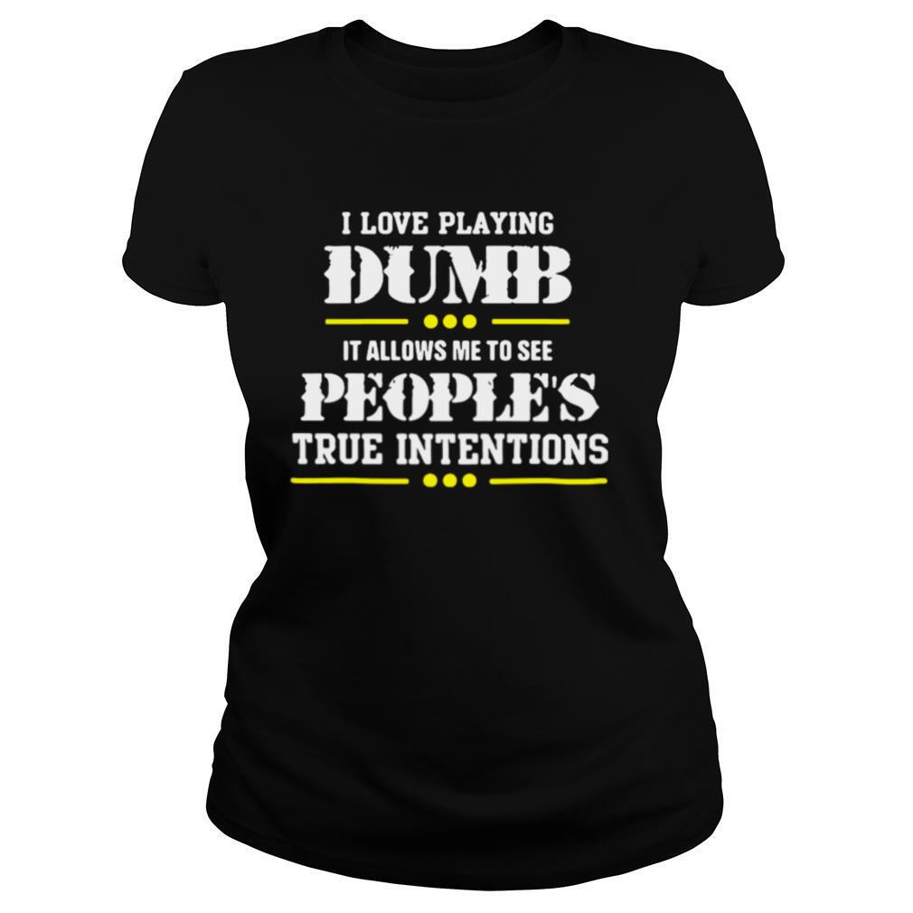 I Love Playing Dumb It Allows Me To See Peoples True Intentions shirt