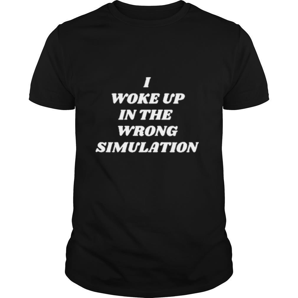 I Woke Up In The Wrong Simulation shirt