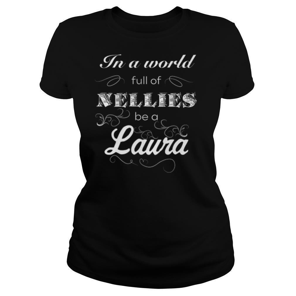 In A World Full Of Nellies Be A Laura shirt