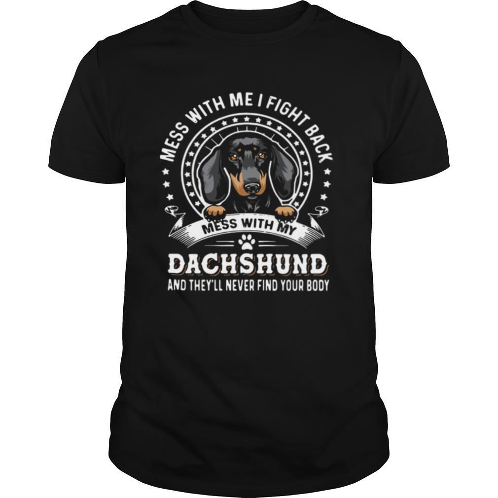 Mess With Me I Fight Back Mess With My Dachshund And Theyll Never Find Your Body shirt