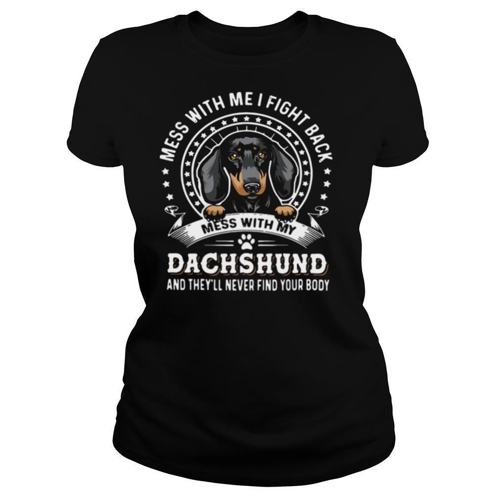 Mess With Me I Fight Back Mess With My Dachshund And Theyll Never Find Your Body shirt