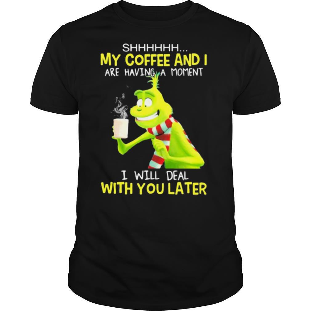 My Coffee And I Are Having A Moment I Will Deal With You Later Grinch shirt