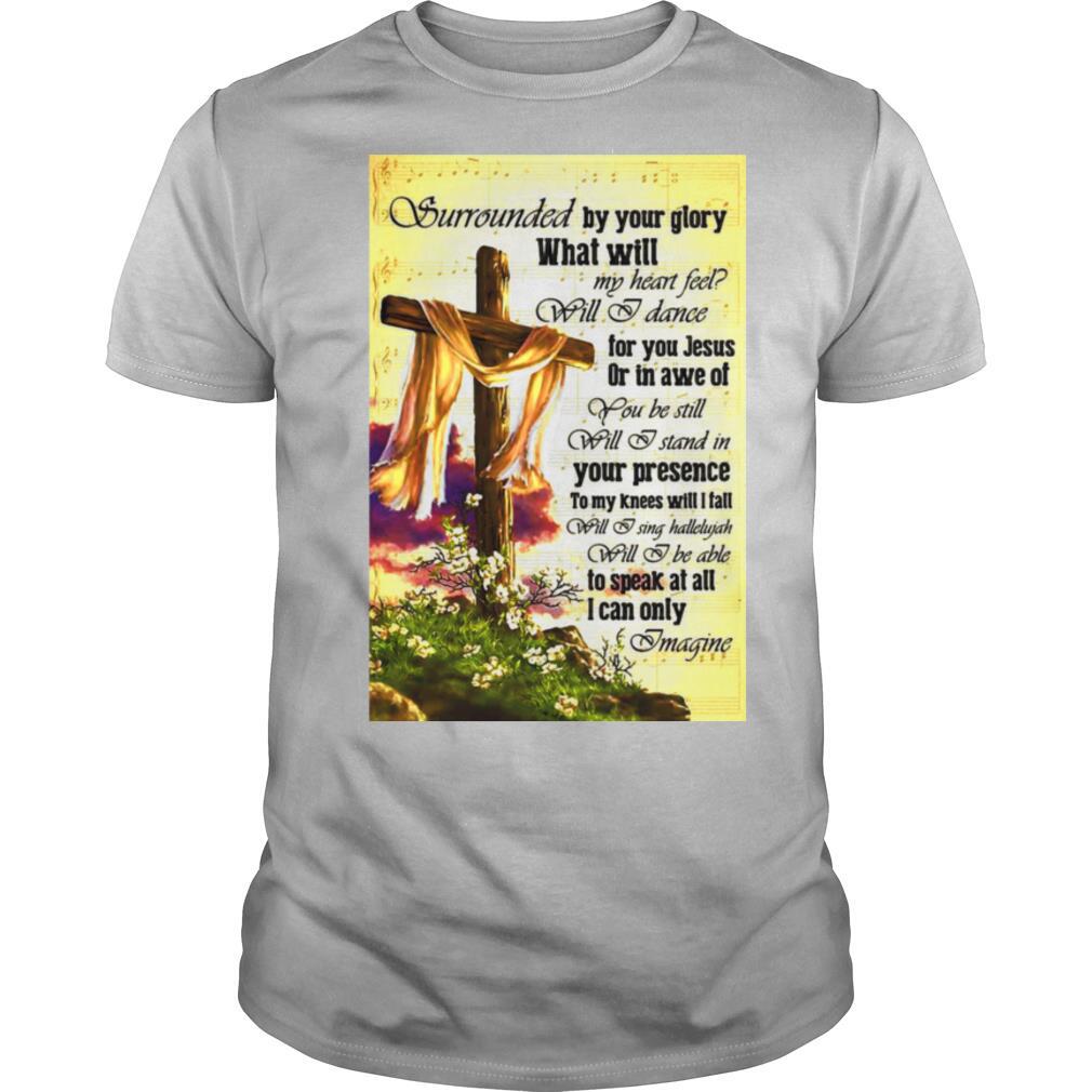 Surrounded By Your Glory What WIll My Heart Feel Will I Dance shirt