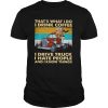 That’s What I Do I Drink Coffee I Drive Truck I Hate People And Know Things Vintage shirt