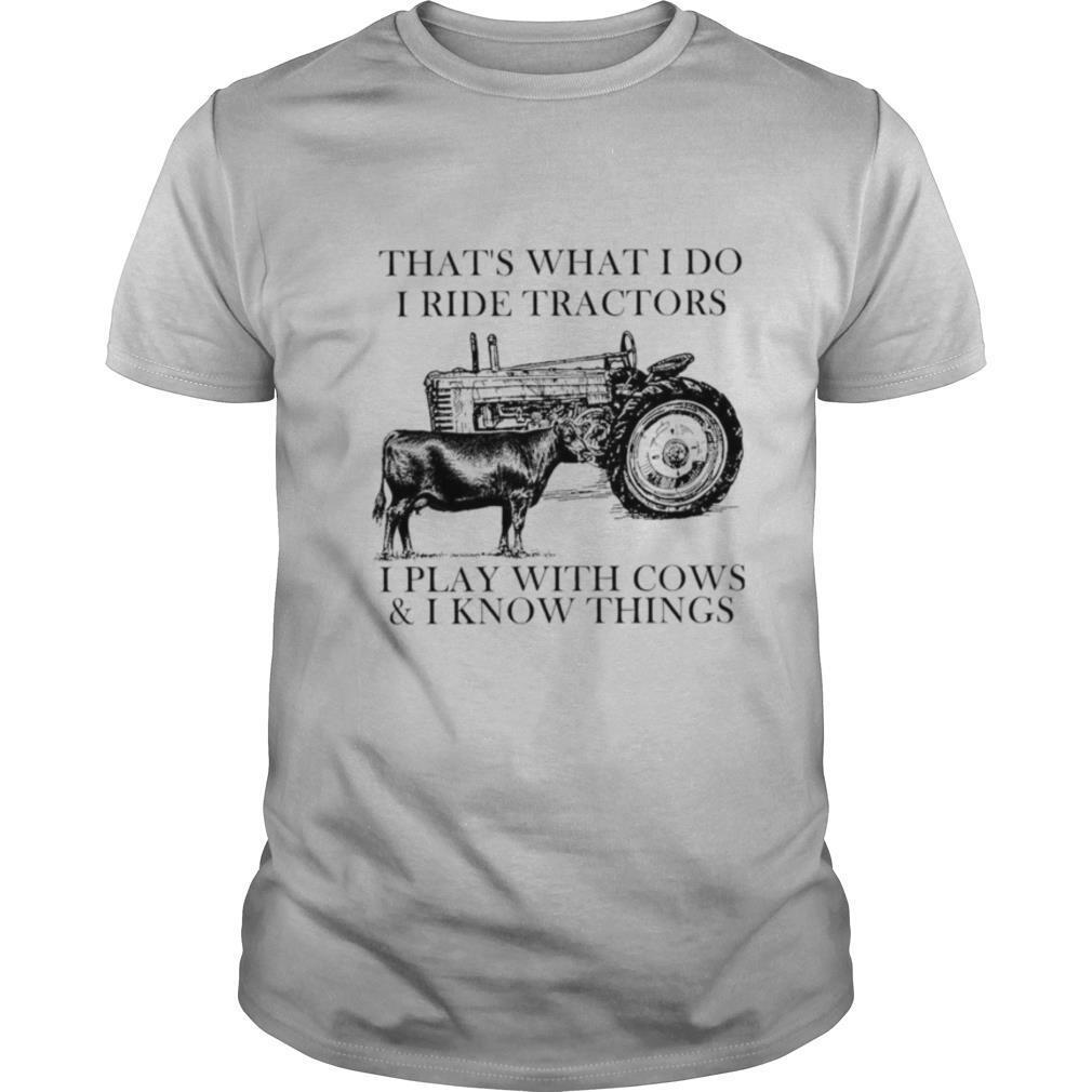 That’s What I Do I Ride Tractors I Play With Cows And I Know Things shirt