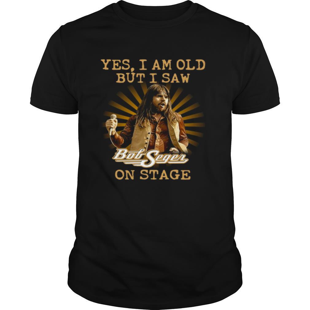 Yes I Am Old But Saw Bob Seger On Stage shirt