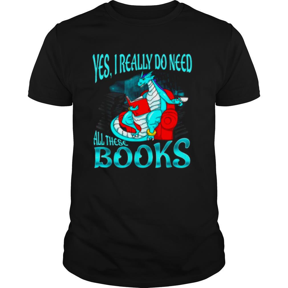 Yes I Really Do Need All These Books shirt