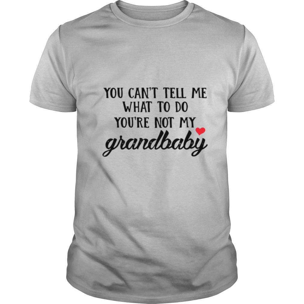You Can’t Tell Me What To Do You’re Not My Grandbaby shirt