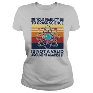 Your Inability To Grasp Science Is Not A Valid Argument Against It Vintage shirt