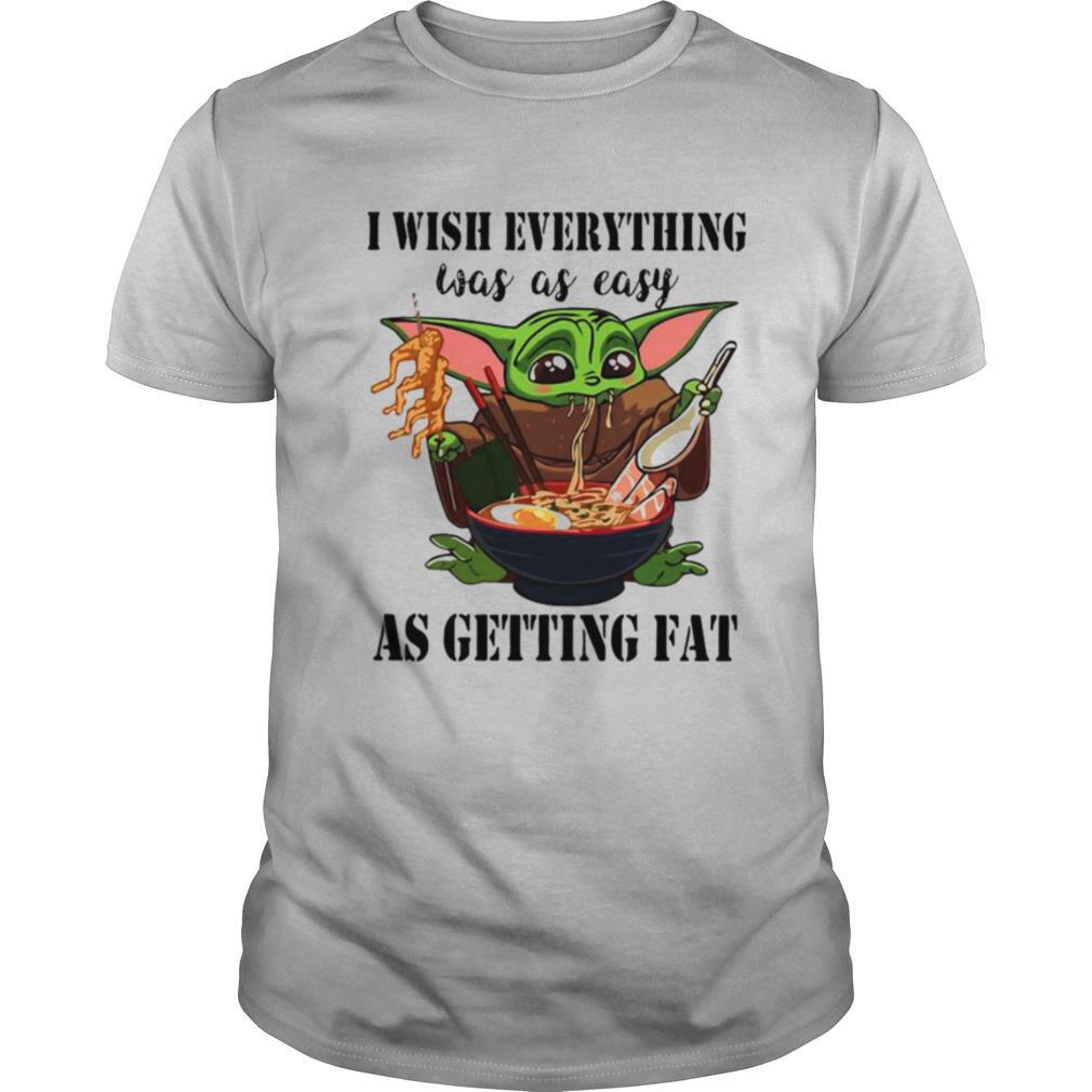 Baby Yoda I Wish Everything Was As Easy As Getting Fat shirt