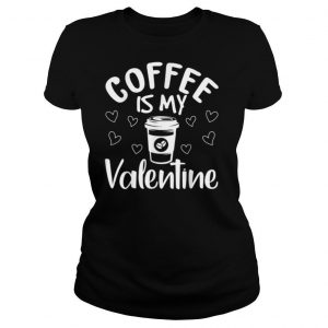 Coffee Is My Valentine Shirt Valentines Day 2021 Gift T Shirt
