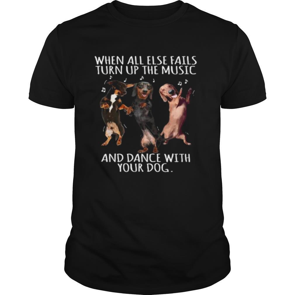 Dachshund When All Else Fails Turn Up The Music And Dance With Your Dog shirt