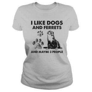 I Like Dogs And Ferrets And Maybe Three People shirt