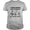 I Like Dogs And Octopuses And Maybe 3 People shirt