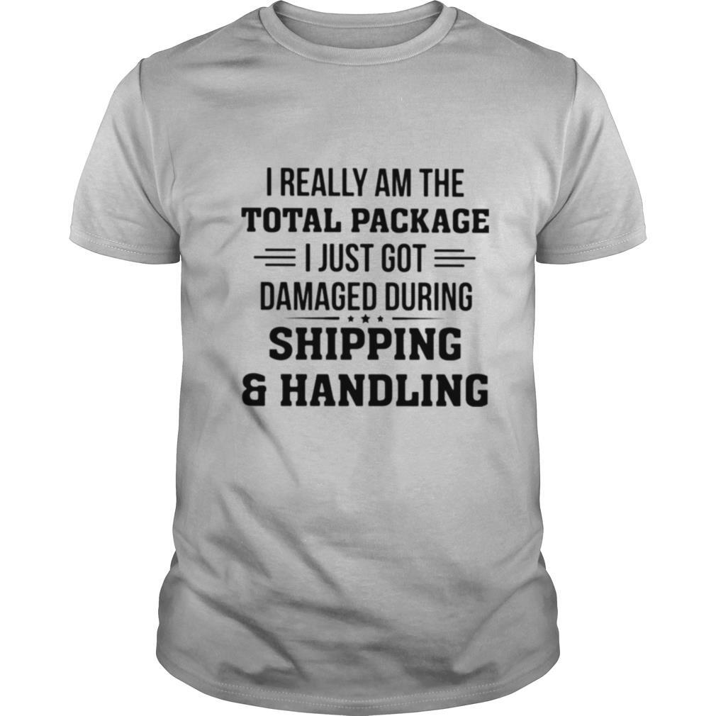 I Really Am The Total Package I Just Got Damaged During Shipping And Handling shirt