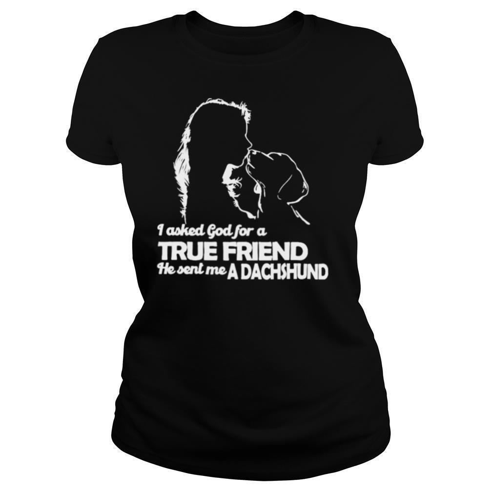 I asked God for a True Friend he sent me a Dachshund and Girl shirt