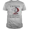 Never Underestimate A Woman Who Loves Sailing And Was Born In February shirt