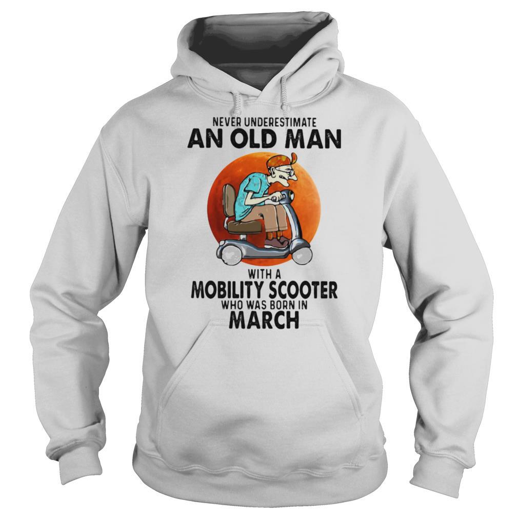 Never Unversetimate An Old Man With A Mobility Scooter Who Was Born In March shirt