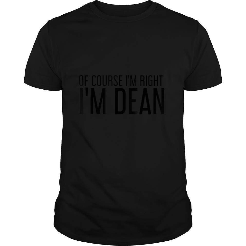 OF COURSE I'M RIGHT I'M DEAN Name Funny Christmas Gift Idea T Shirt