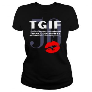 Tgif Thank God I’m Fifty Lips 50 shirt