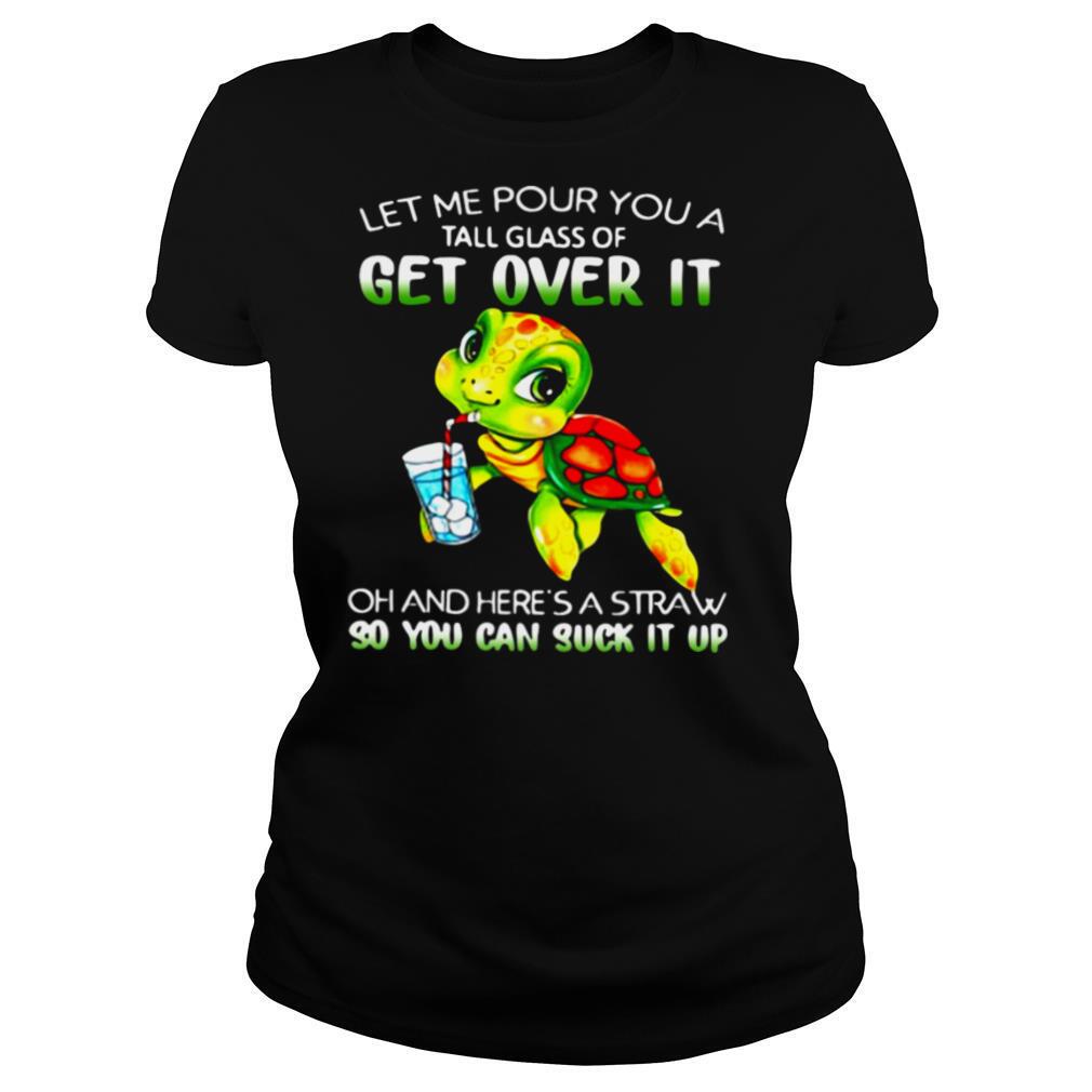 Turtle Let Me Pour You A Tall Glass Of Get Over It Oh And Here’s Straw So You Can Suck It Up shirt