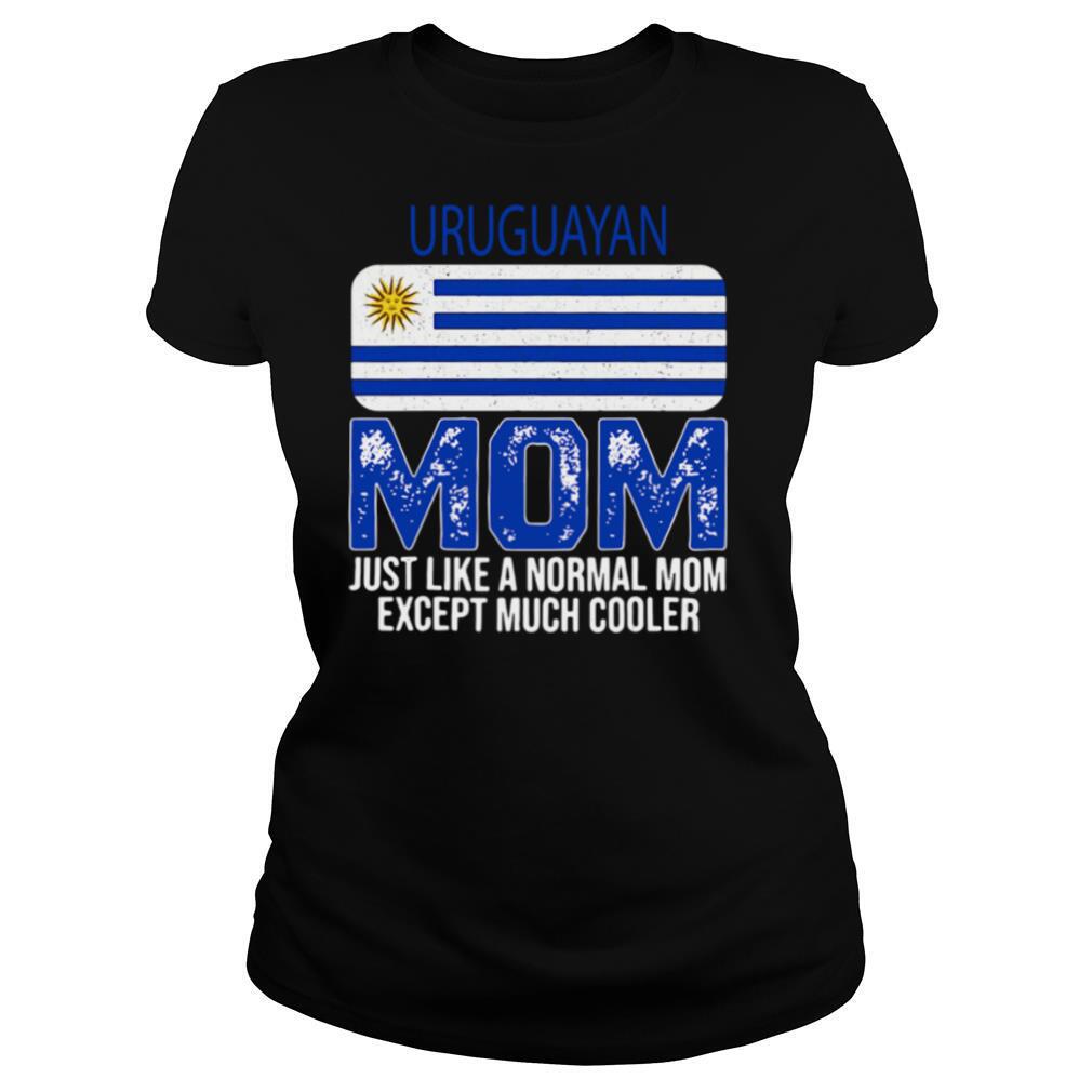 Uruguayan Mom Uruguay Flag Mom Just Like A Normal Mom Except Much Cooler shirt