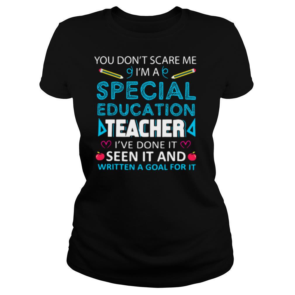 You Don't Scare Me I'm A Special Education Teacher I've Done It Seen It And Written A Goal For It shirt