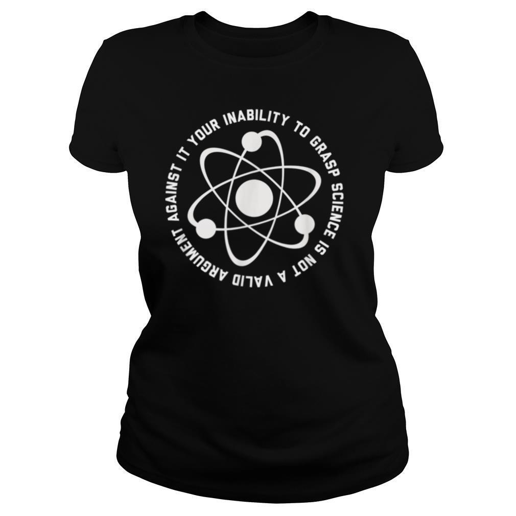 Your Inability To Grasp Science Is Not A Valid Argument T Shirt