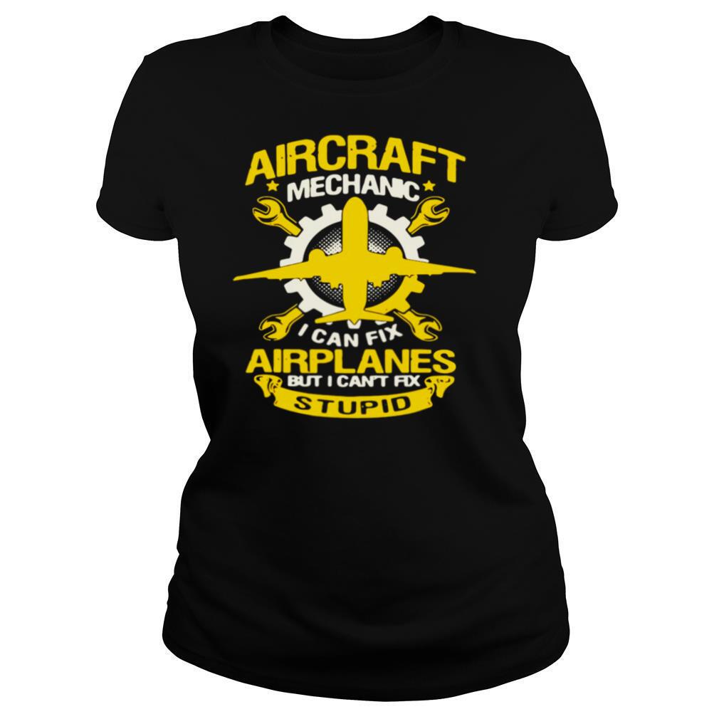 Aircraft Mechanic I Can Fix Airplane But I Can’t Fix Stupid shirt