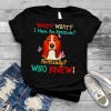 Basset Hound wait what I have an attitude no really who knew shirt