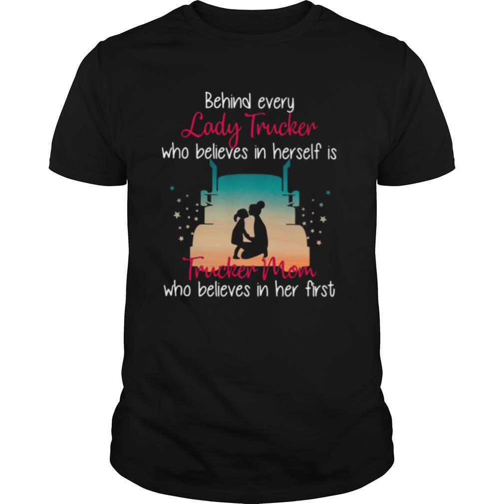Behind Every Lady Trucker Who Believes In Herself Is Trucker Mom Who Believes In Her First Stars shirt