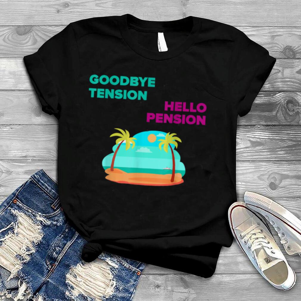 GOODBYE TENSION HELLO PENSION Shirt