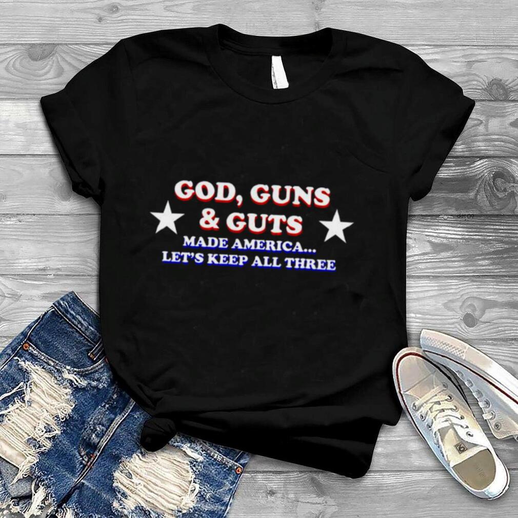 God guns and guts made america let’s keep all three shirt