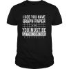 I See You Have Graph Paper You Must Be Plotting Something Shirt