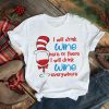 I Will Drink Wine Here Or There I Will Drink Wine Everywhere Dr Seuss Shirt