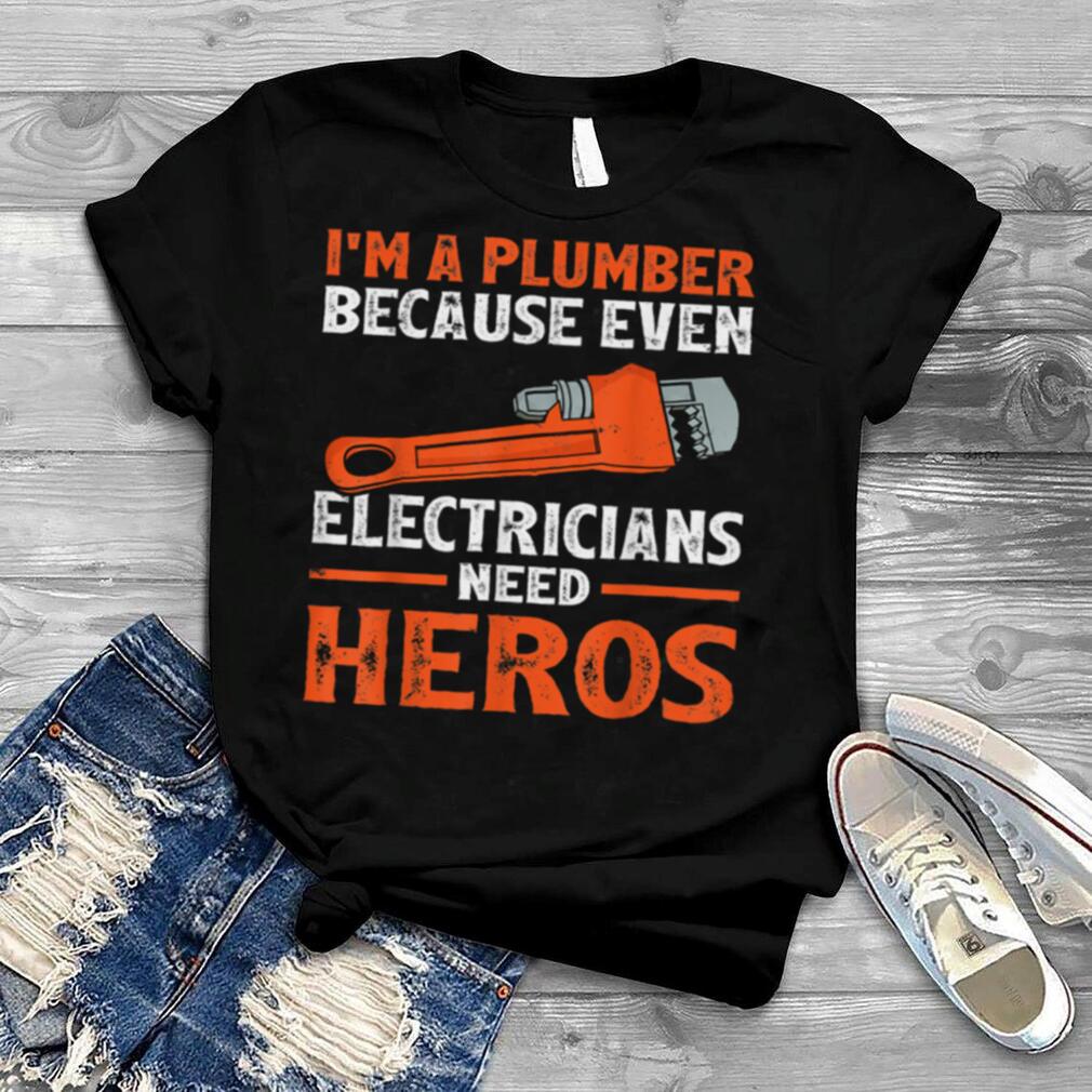 I’m A Plumber Because Even Electricians Plumber shirt