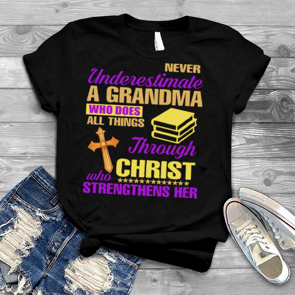 Never Underestimate A Grandma Who Does All Things Through Christ Who Strengthens Her shirt