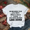 No One Needs To Be Less White Black Or Brown Please Just Focus On Being Less Dumb shirt