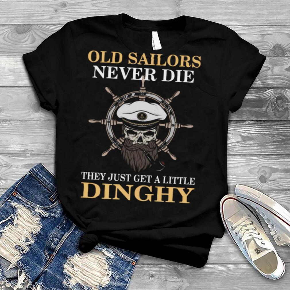 Old Sailors Never Die The Just Get A Little Dinghy shirt