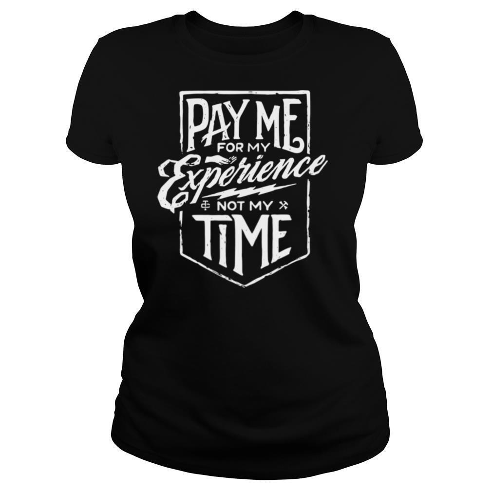 Pay me for my experience not my time shirt
