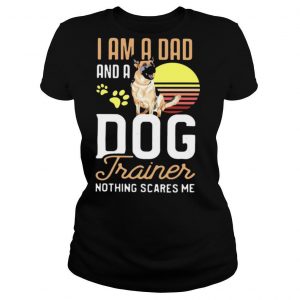 Pug Trainer I Am A Dad And A Dog Trainer Nothing Scares Me T shirt