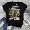 Skull I asked god to make me a better man so he sent me my wife shirt