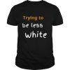 TRYING TO BE LESS WHITE CORPORATE TRAINING WOKE shirt